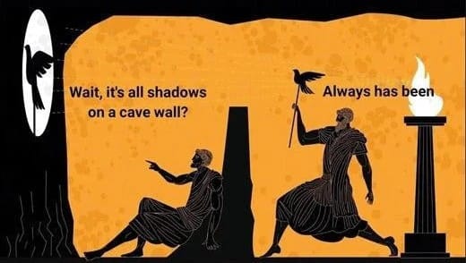 Riff on the two astronauts meme, in ancient Greek style, one guy says "Wait, it's all shadows on a cave wall?" and other guy says "Always has been"